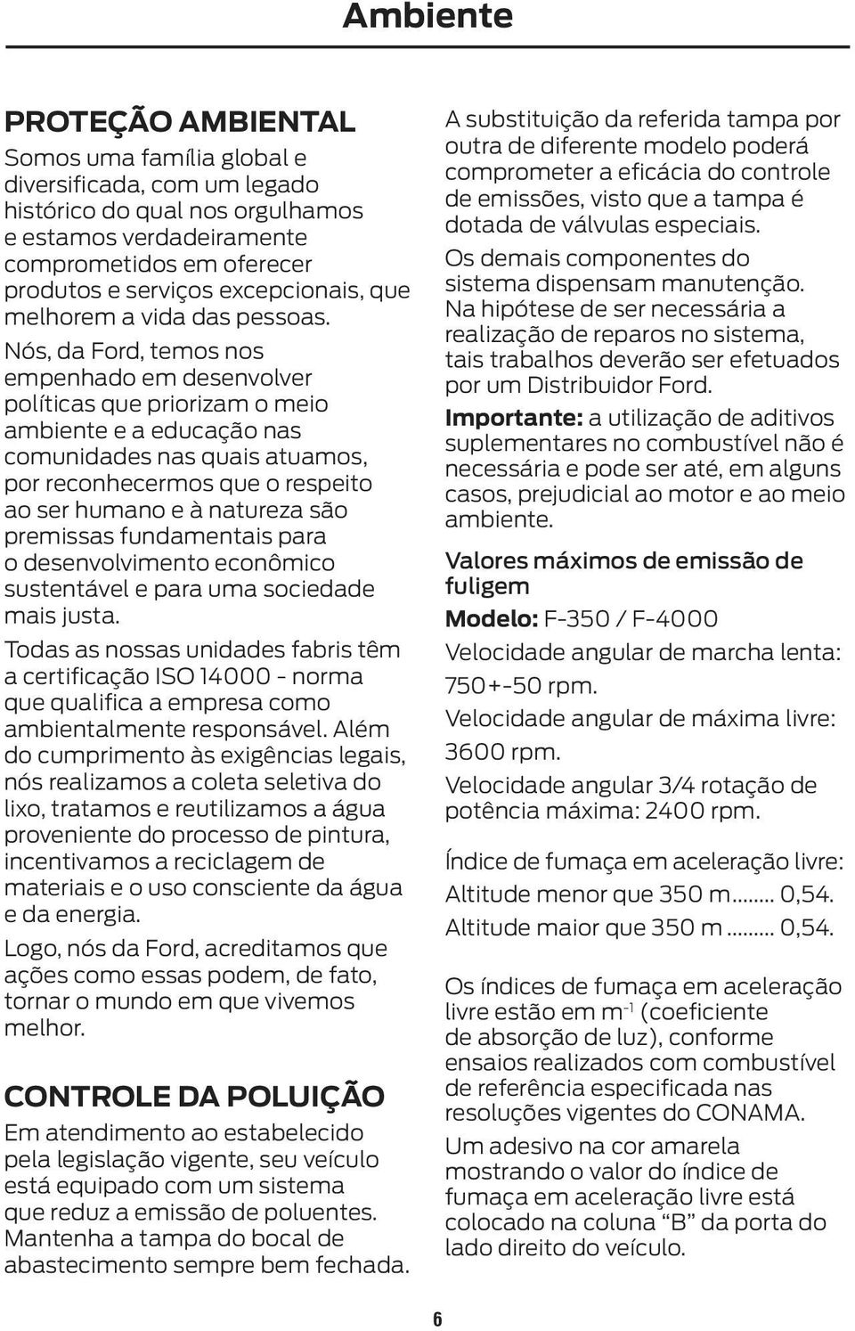 Nós, da Ford, temos nos empenhado em desenvolver políticas que priorizam o meio ambiente e a educação nas comunidades nas quais atuamos, por reconhecermos que o respeito ao ser humano e à natureza