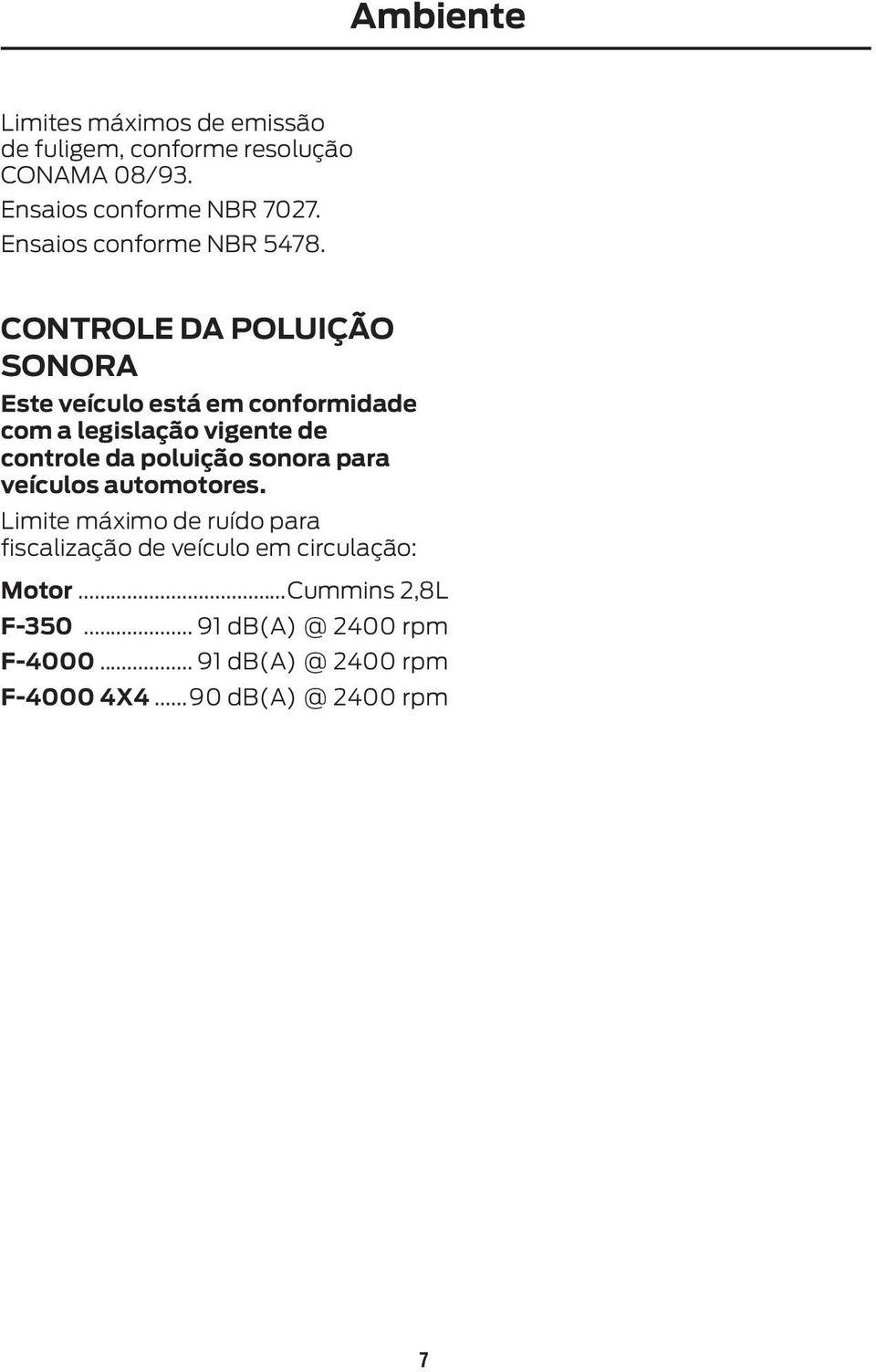 CONTROLE DA POLUIÇÃO SONORA Este veículo está em conformidade com a legislação vigente de controle da poluição