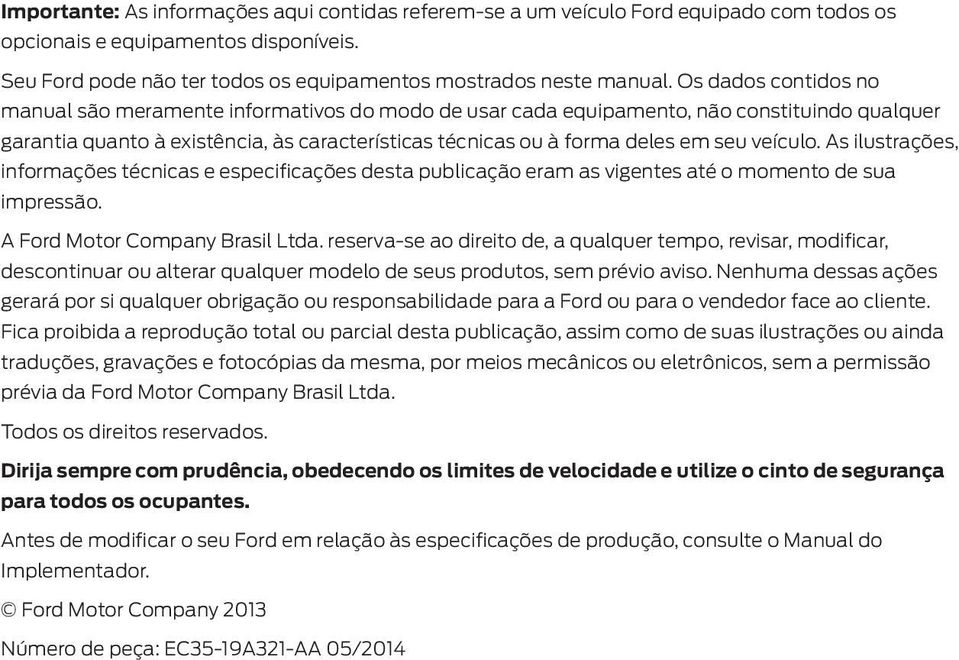 veículo. As ilustrações, informações técnicas e especiicações desta publicação eram as vigentes até o momento de sua impressão. A Ford Motor Company Brasil Ltda.