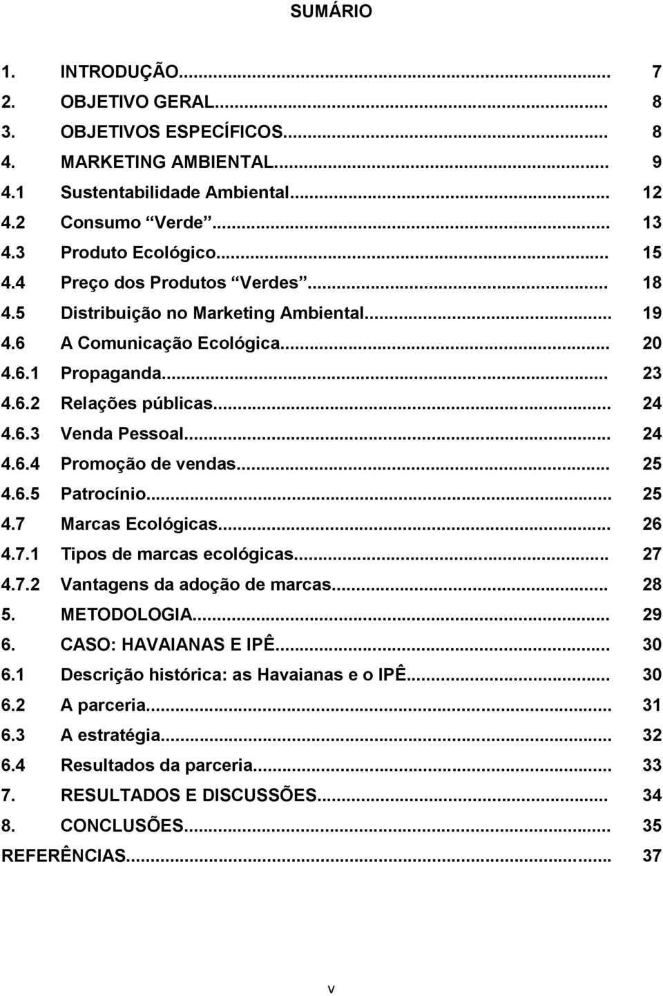 .. 25 4.6.5 Patrocínio... 25 4.7 Marcas Ecológicas... 26 4.7.1 Tipos de marcas ecológicas... 27 4.7.2 Vantagens da adoção de marcas... 28 5. METODOLOGIA... 29 6. CASO: HAVAIANAS E IPÊ... 30 6.