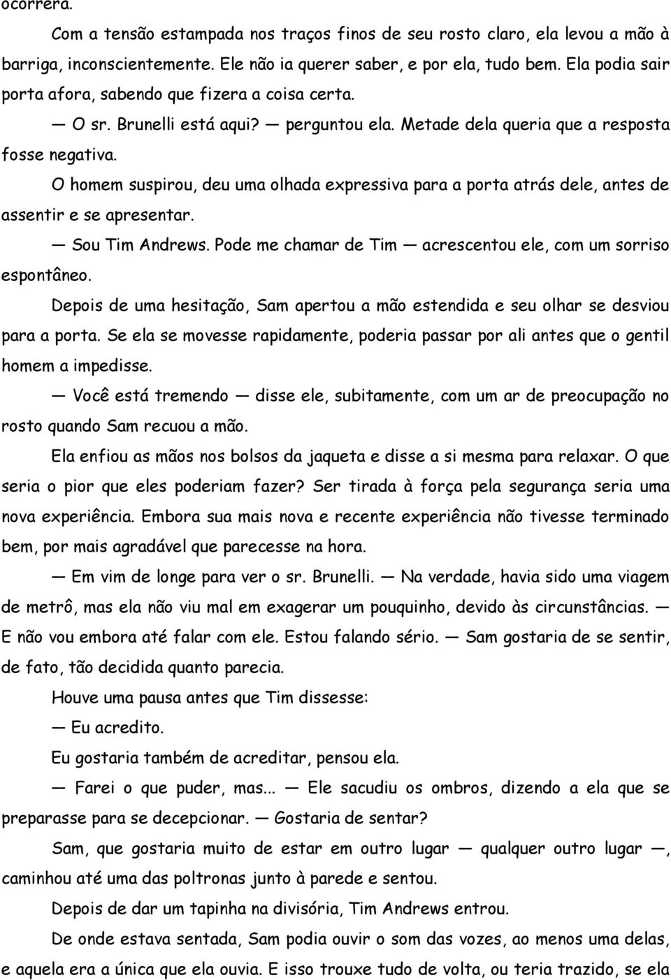 O homem suspirou, deu uma olhada expressiva para a porta atrás dele, antes de assentir e se apresentar. Sou Tim Andrews. Pode me chamar de Tim acrescentou ele, com um sorriso espontâneo.