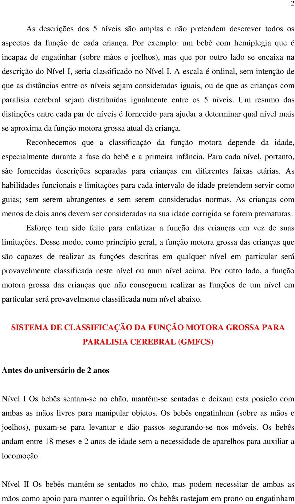 A escala é ordinal, sem intenção de que as distâncias entre os níveis sejam consideradas iguais, ou de que as crianças com paralisia cerebral sejam distribuídas igualmente entre os 5 níveis.