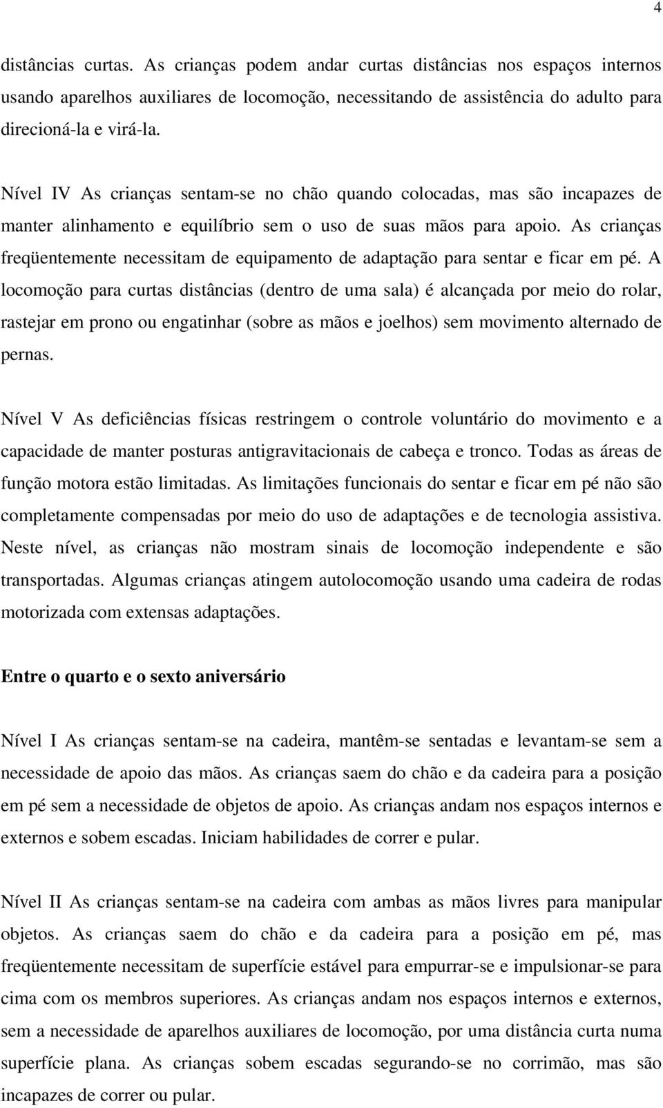 As crianças freqüentemente necessitam de equipamento de adaptação para sentar e ficar em pé.