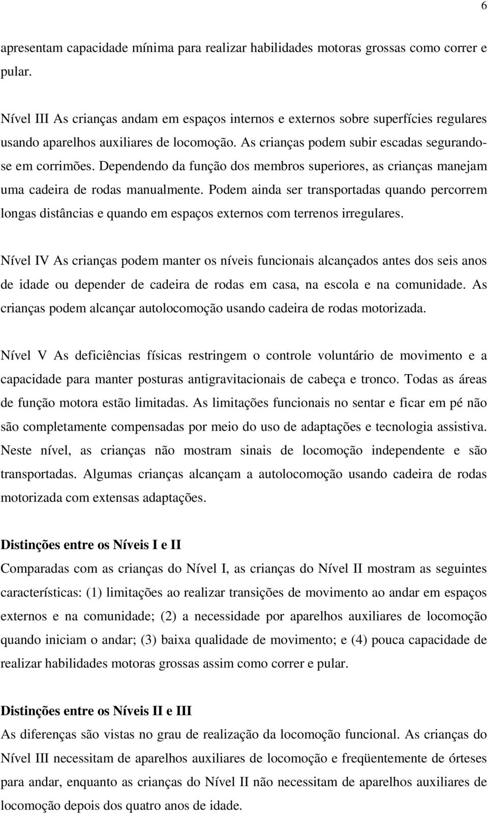 Dependendo da função dos membros superiores, as crianças manejam uma cadeira de rodas manualmente.