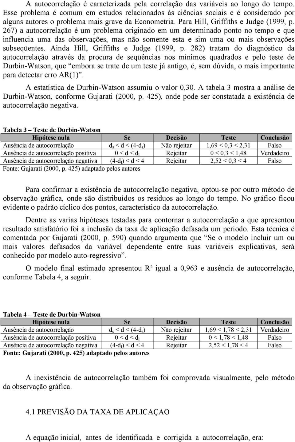 267) a autocorrelação é um problema originado em um determinado ponto no tempo e que influencia uma das observações, mas não somente esta e sim uma ou mais observações subseqüentes.