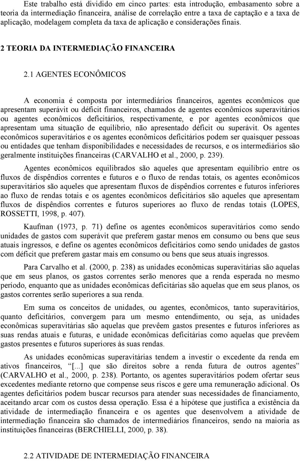 1 AGENTES ECONÔMICOS A economia é composta por intermediários financeiros, agentes econômicos que apresentam superávit ou déficit financeiros, chamados de agentes econômicos superavitários ou agentes