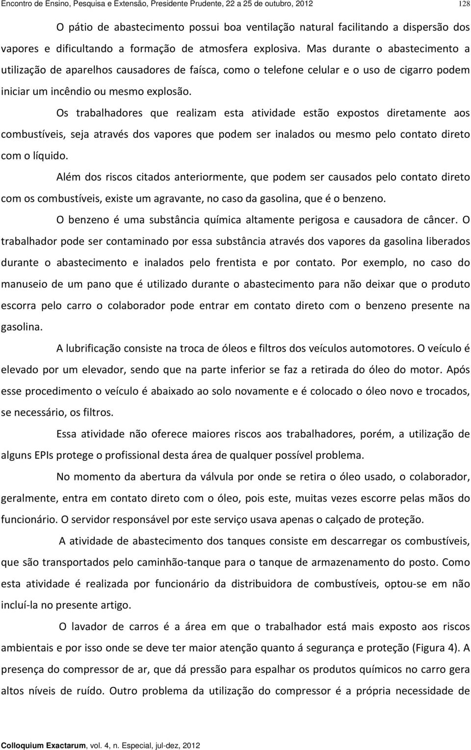 Os trabalhadores que realizam esta atividade estão expostos diretamente aos combustíveis, seja através dos vapores que podem ser inalados ou mesmo pelo contato direto com o líquido.