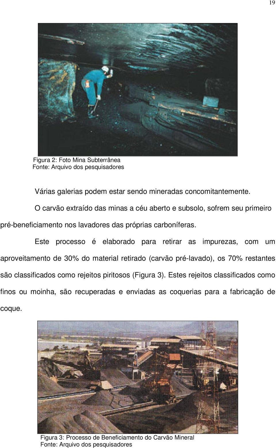 Este processo é elaborado para retirar as impurezas, com um aproveitamento de 30% do material retirado (carvão pré-lavado), os 70% restantes são classificados como