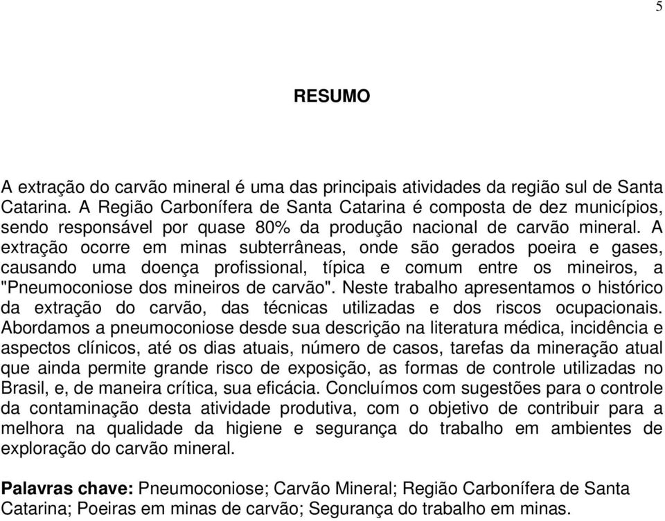 A extração ocorre em minas subterrâneas, onde são gerados poeira e gases, causando uma doença profissional, típica e comum entre os mineiros, a "Pneumoconiose dos mineiros de carvão".