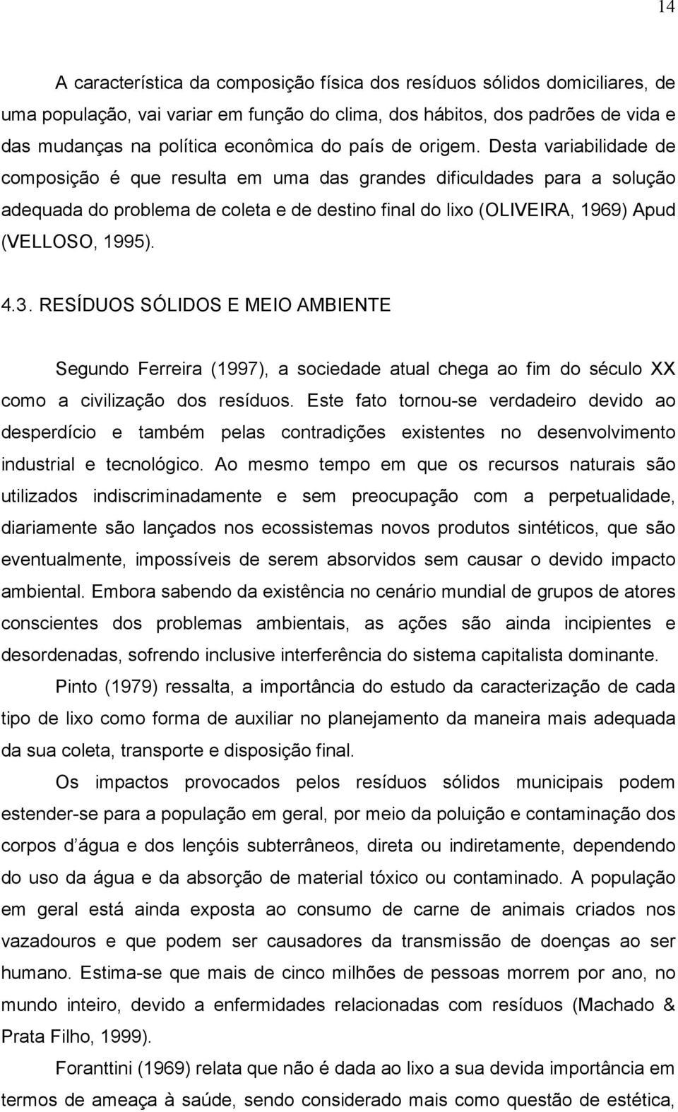 Desta variabilidade de composição é que resulta em uma das grandes dificuldades para a solução adequada do problema de coleta e de destino final do lixo (OLIVEIRA, 1969) Apud (VELLOSO, 1995). 4.3.