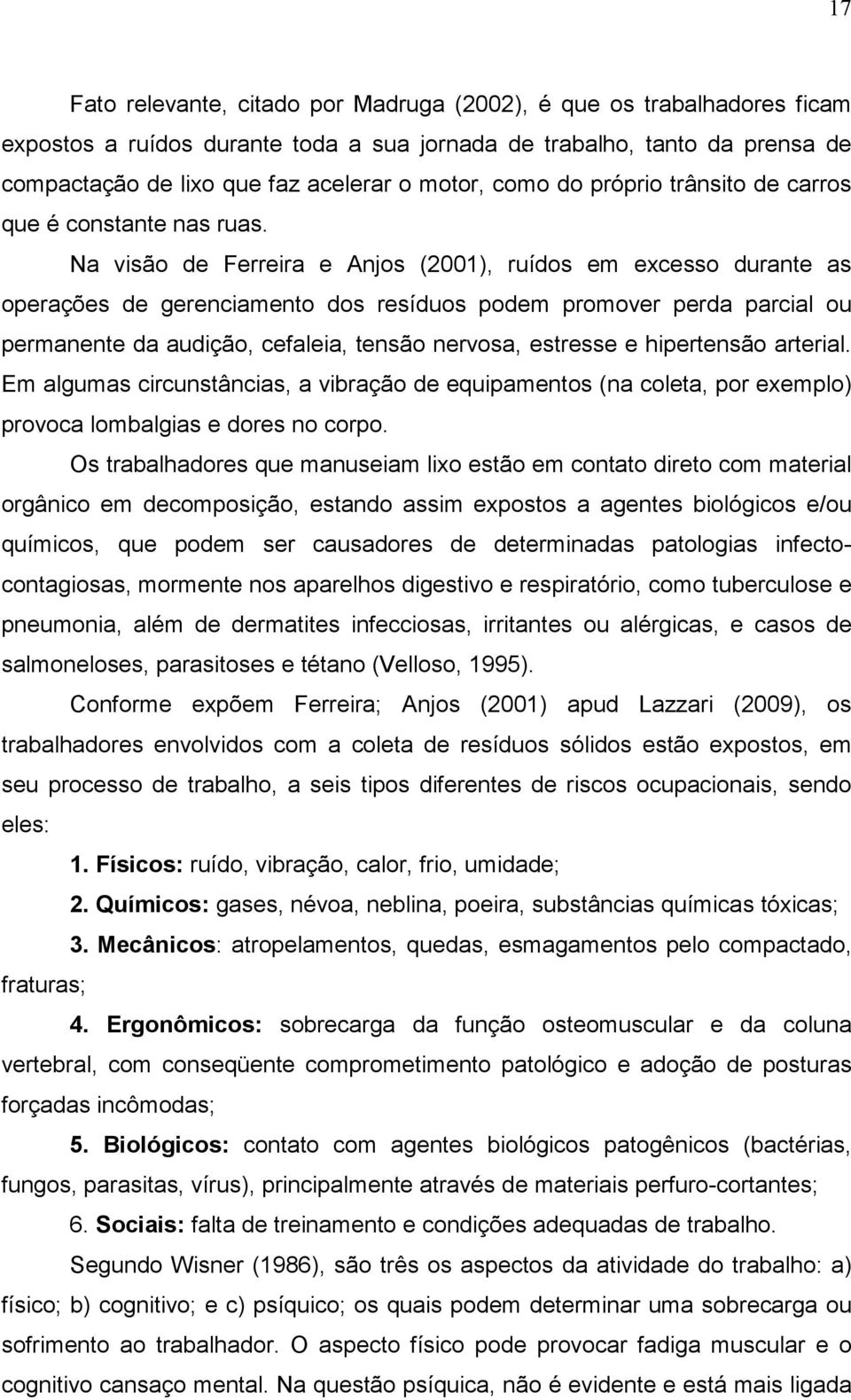 Na visão de Ferreira e Anjos (2001), ruídos em excesso durante as operações de gerenciamento dos resíduos podem promover perda parcial ou permanente da audição, cefaleia, tensão nervosa, estresse e