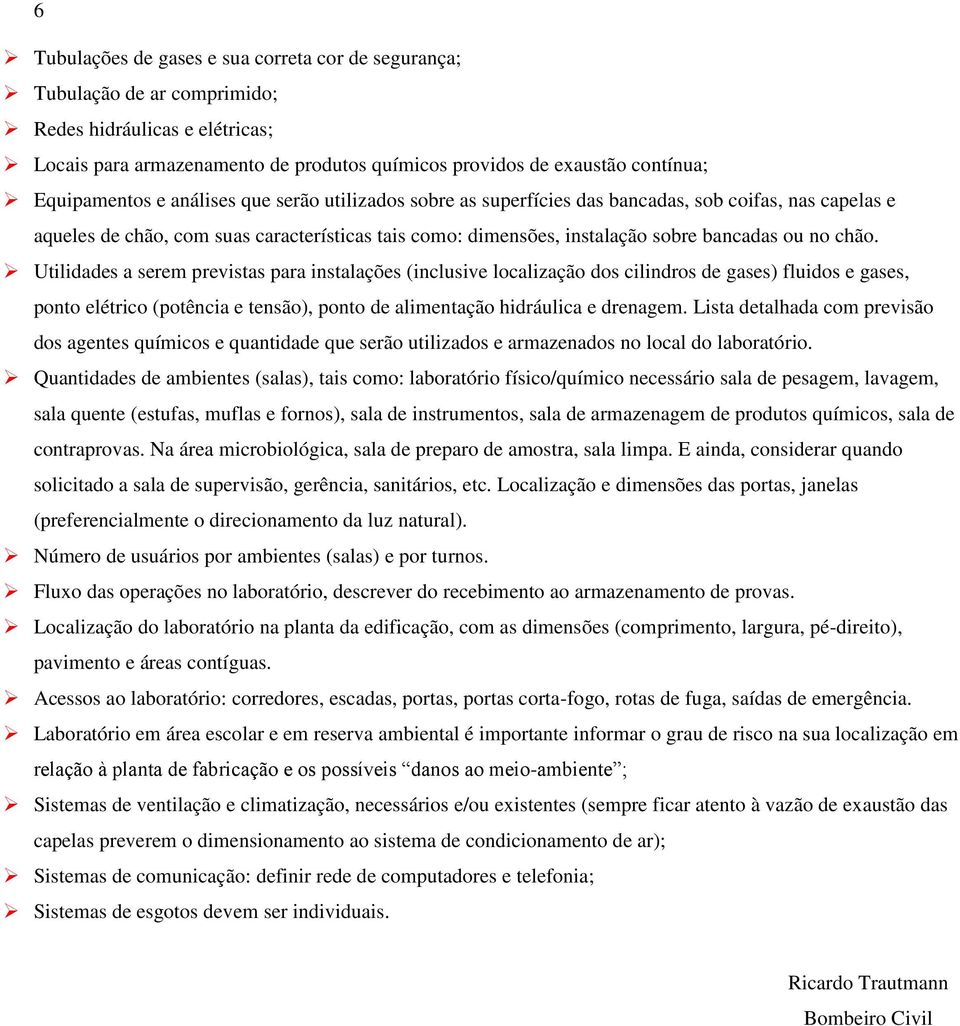 no chão. Utilidades a serem previstas para instalações (inclusive localização dos cilindros de gases) fluidos e gases, ponto elétrico (potência e tensão), ponto de alimentação hidráulica e drenagem.