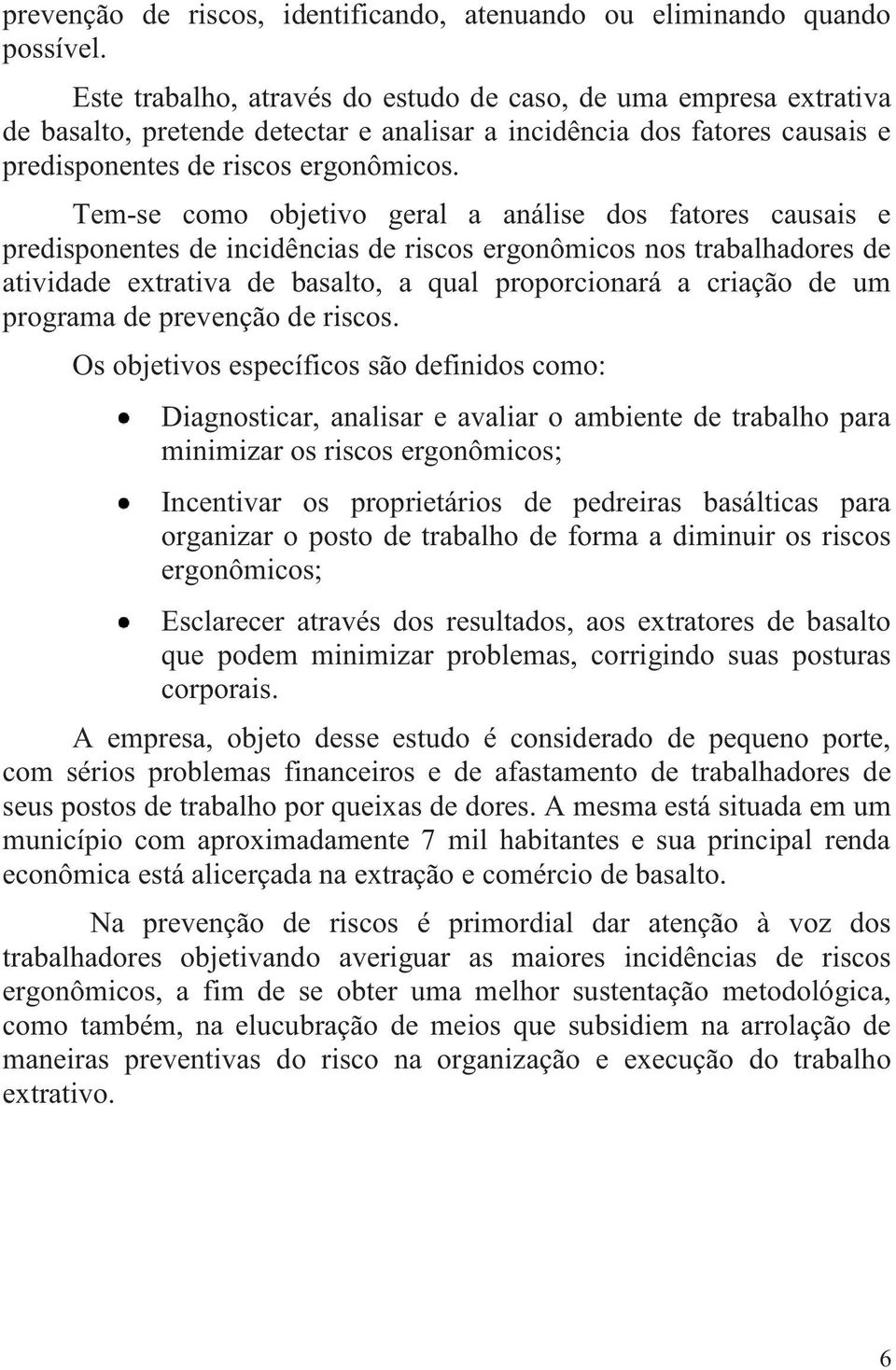 Tem-se como objetivo geral a análise dos fatores causais e predisponentes de incidências de riscos ergonômicos nos trabalhadores de atividade extrativa de basalto, a qual proporcionará a criação de