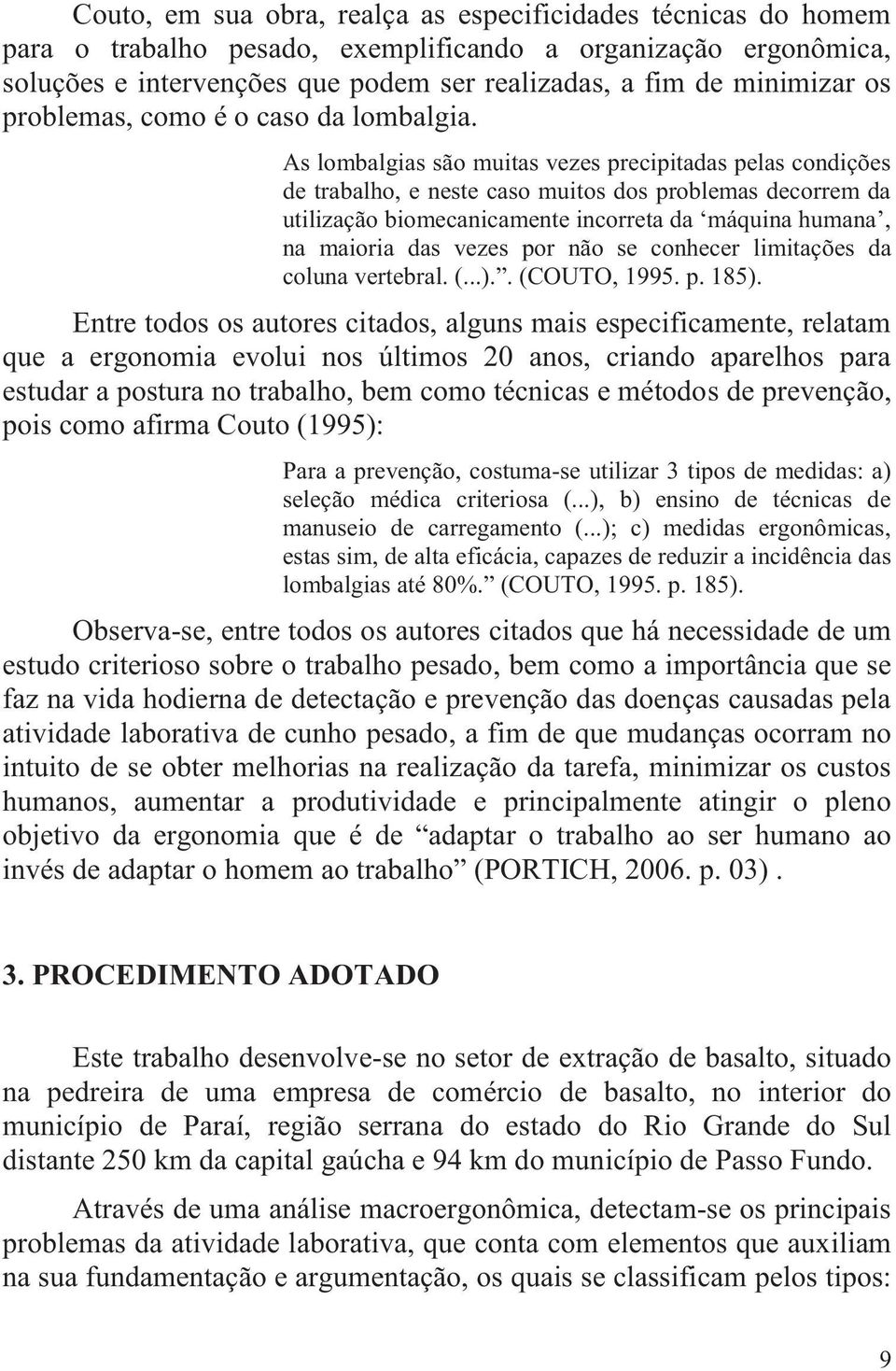 As lombalgias são muitas vezes precipitadas pelas condições de trabalho, e neste caso muitos dos problemas decorrem da utilização biomecanicamente incorreta da máquina humana, na maioria das vezes