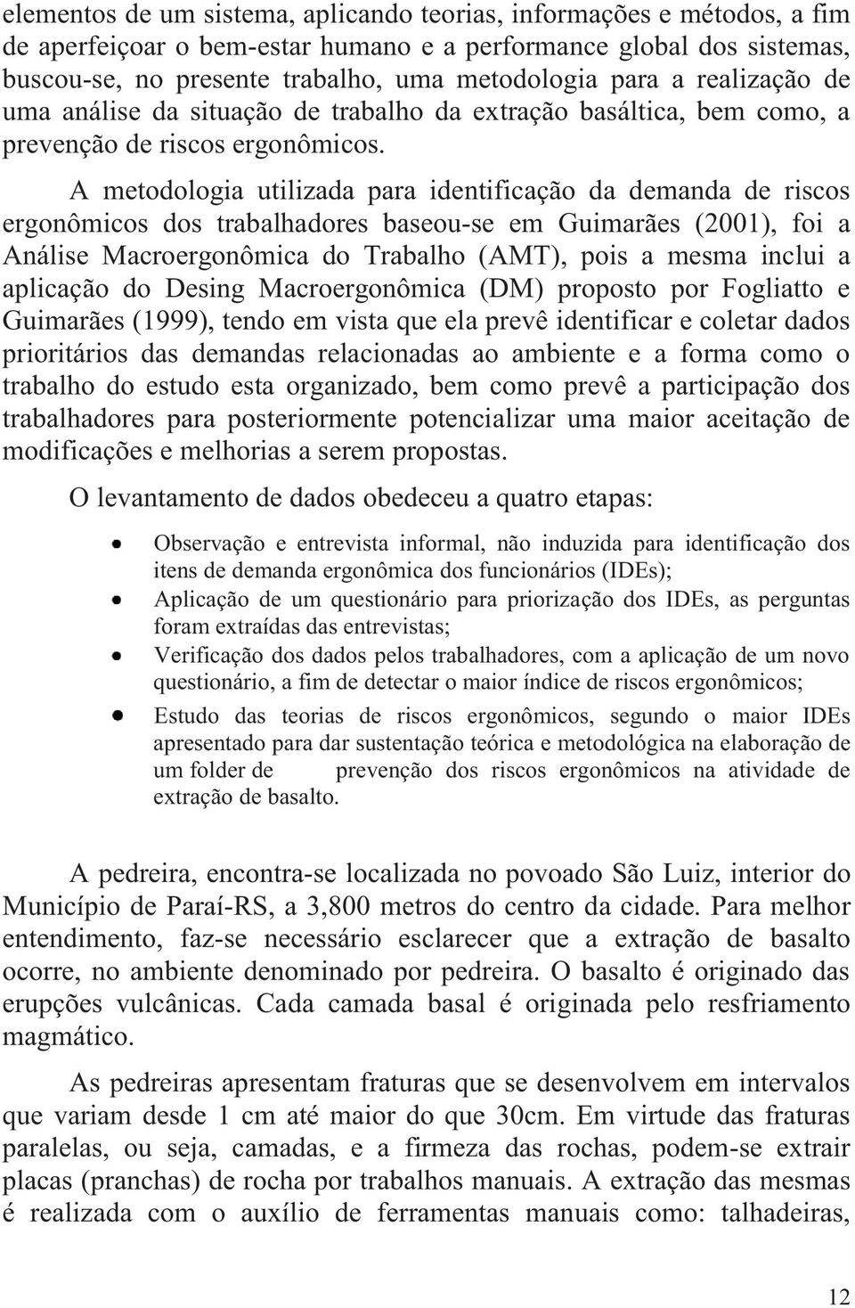 A metodologia utilizada para identificação da demanda de riscos ergonômicos dos trabalhadores baseou-se em Guimarães (2001), foi a Análise Macroergonômica do Trabalho (AMT), pois a mesma inclui a