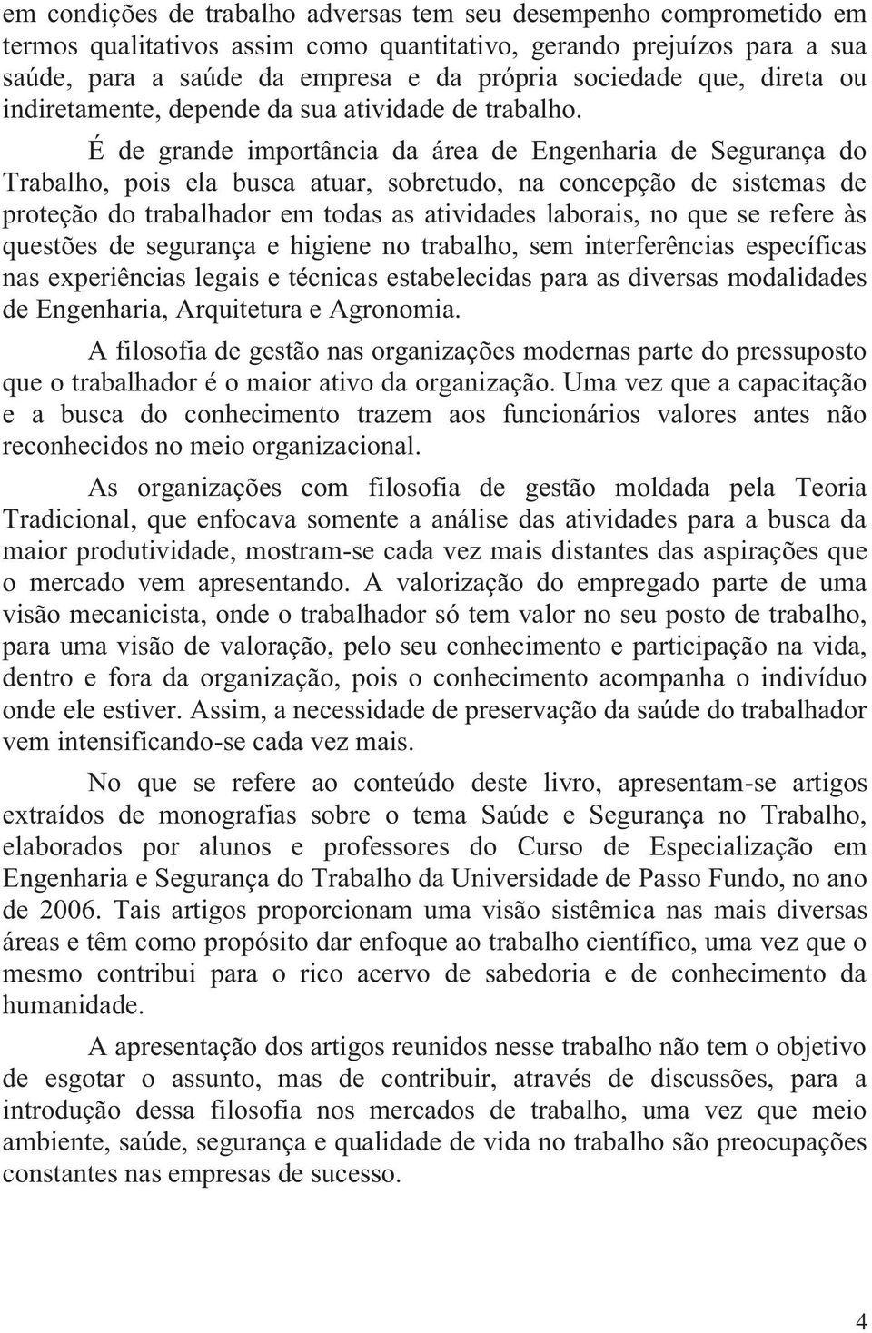 É de grande importância da área de Engenharia de Segurança do Trabalho, pois ela busca atuar, sobretudo, na concepção de sistemas de proteção do trabalhador em todas as atividades laborais, no que se