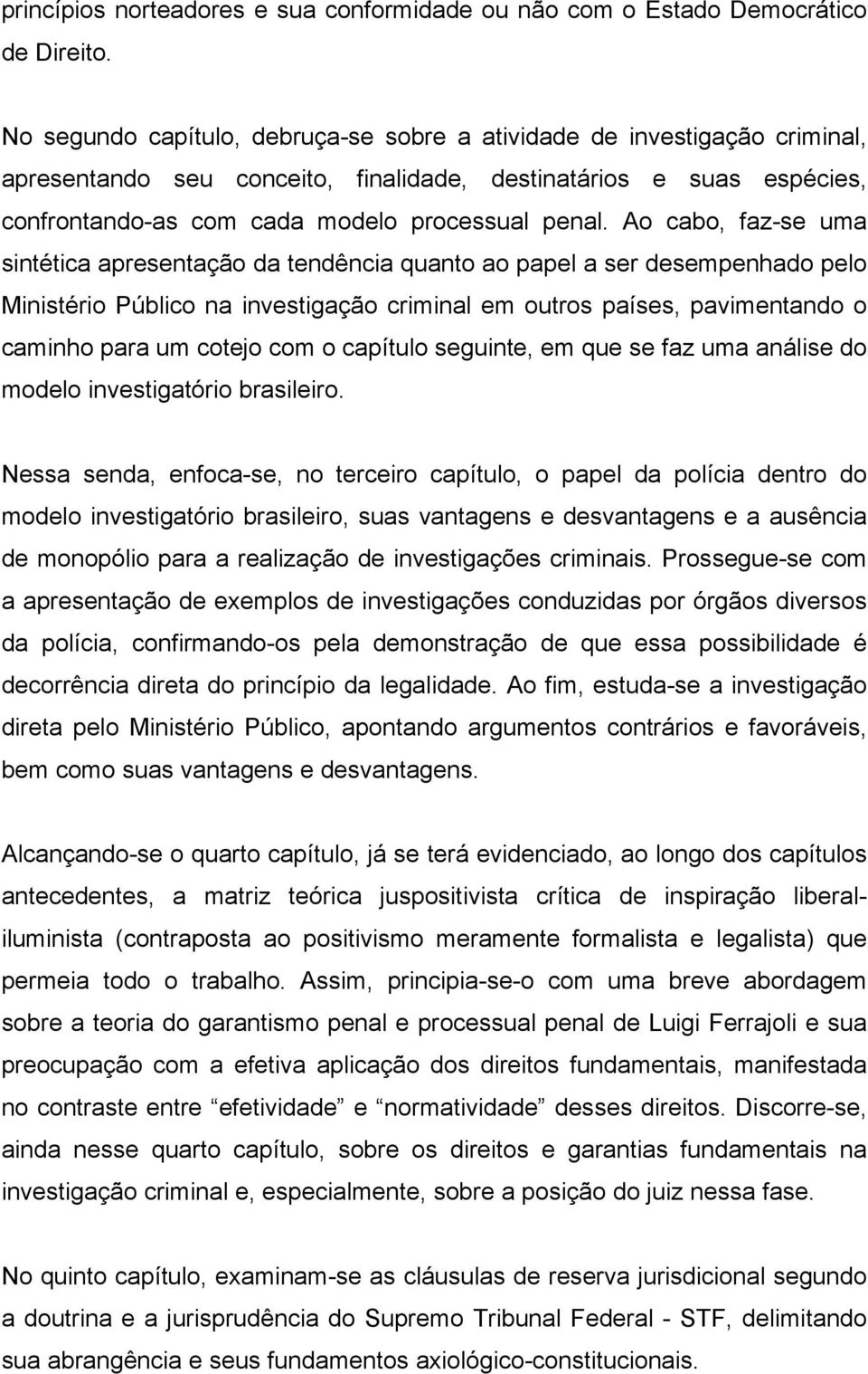 Ao cabo, faz-se uma sintética apresentação da tendência quanto ao papel a ser desempenhado pelo Ministério Público na investigação criminal em outros países, pavimentando o caminho para um cotejo com