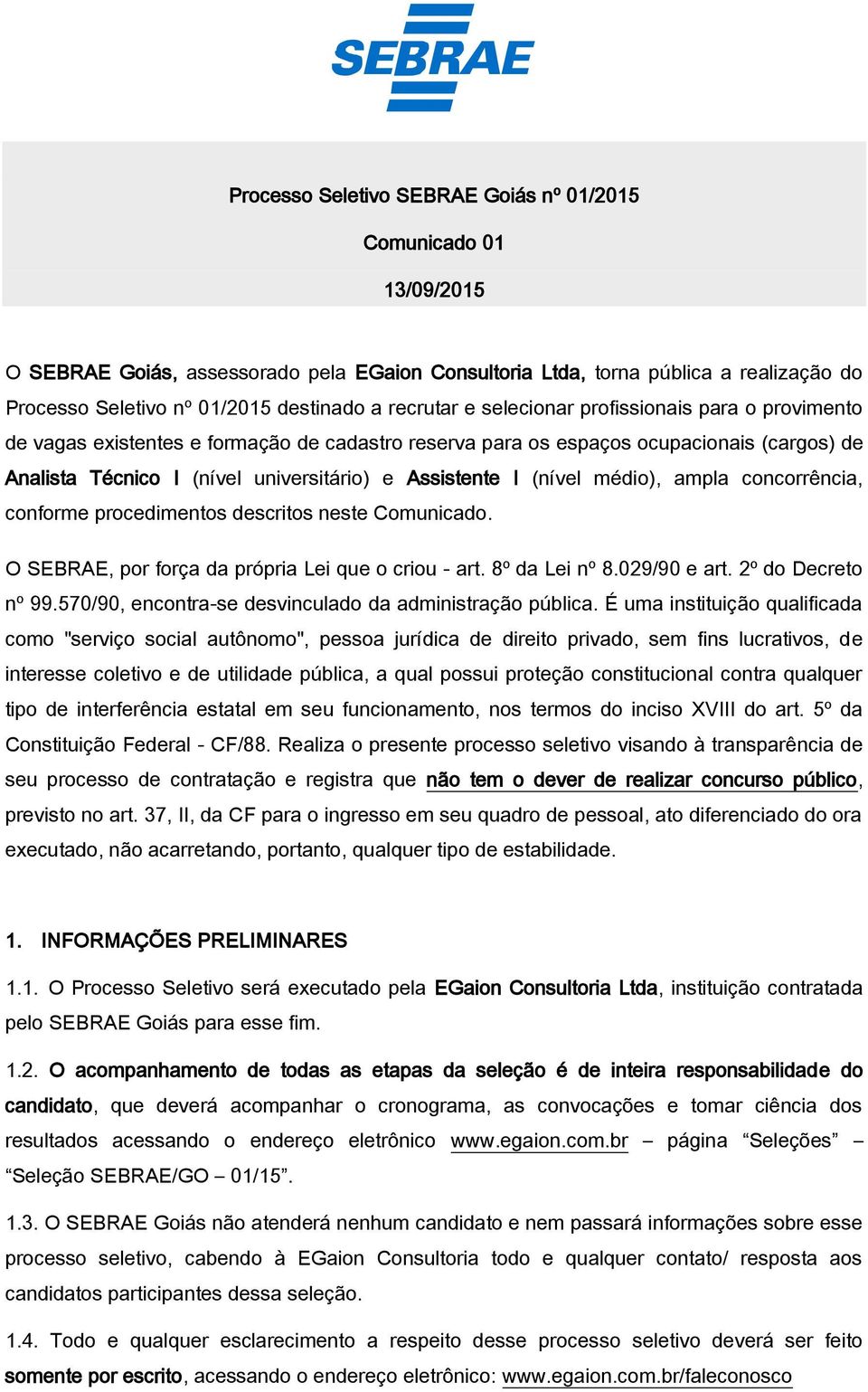 I (nível médio), ampla concorrência, conforme procedimentos descritos neste Comunicado. O SEBRAE, por força da própria Lei que o criou - art. 8º da Lei nº 8.029/90 e art. 2º do Decreto nº 99.