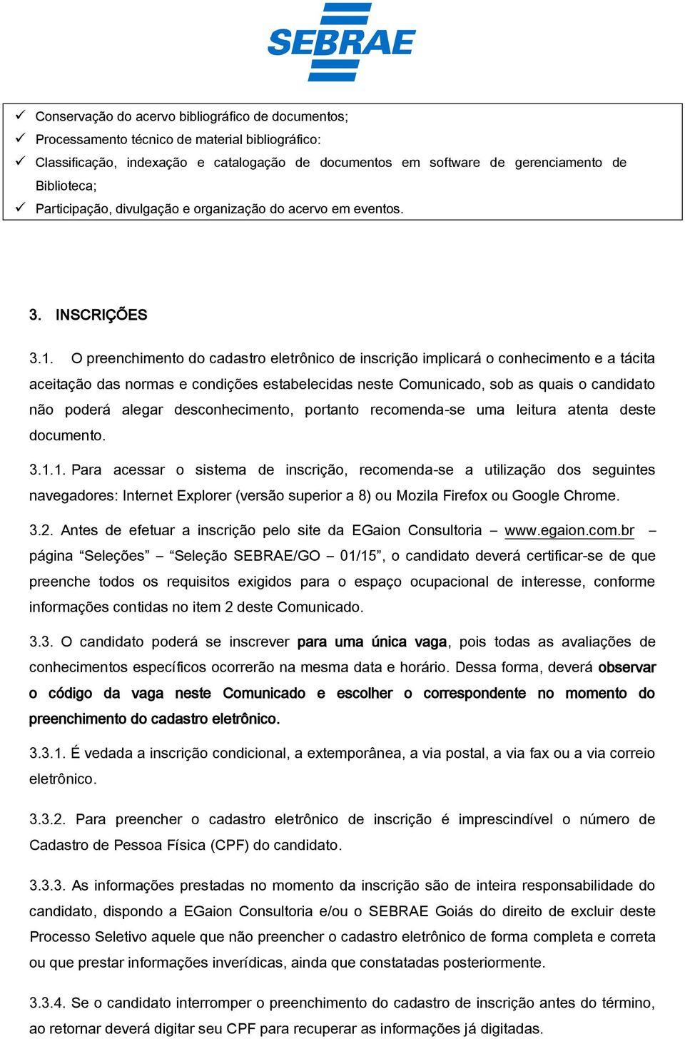 O preenchimento do cadastro eletrônico de inscrição implicará o conhecimento e a tácita aceitação das normas e condições estabelecidas neste Comunicado, sob as quais o candidato não poderá alegar