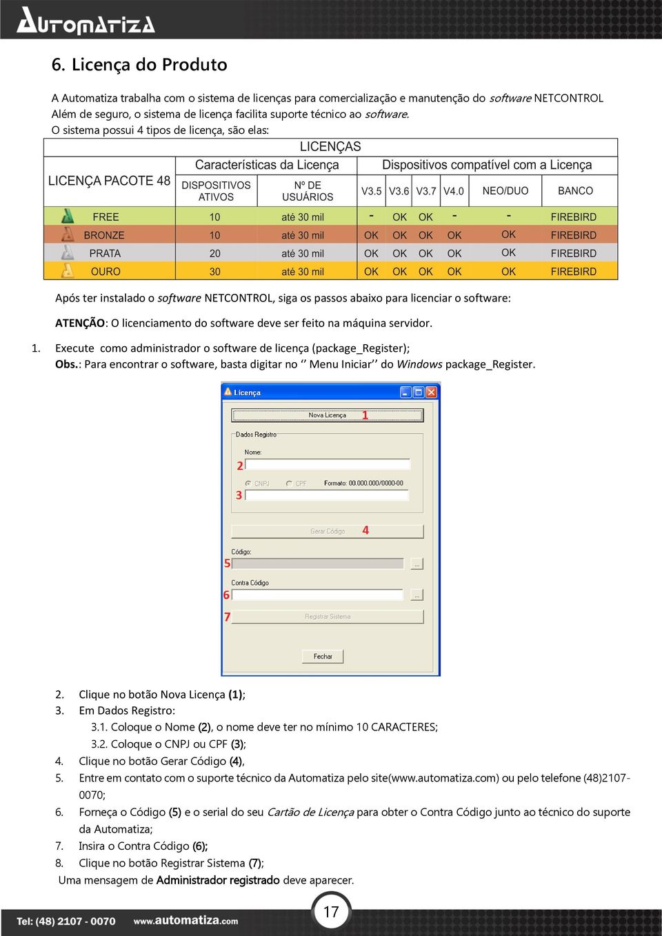 O sistema possui 4 tipos de licença, são elas: Após ter instalado o software NETCONTROL, siga os passos abaixo para licenciar o software: ATENÇÃO: O licenciamento do software deve ser feito na