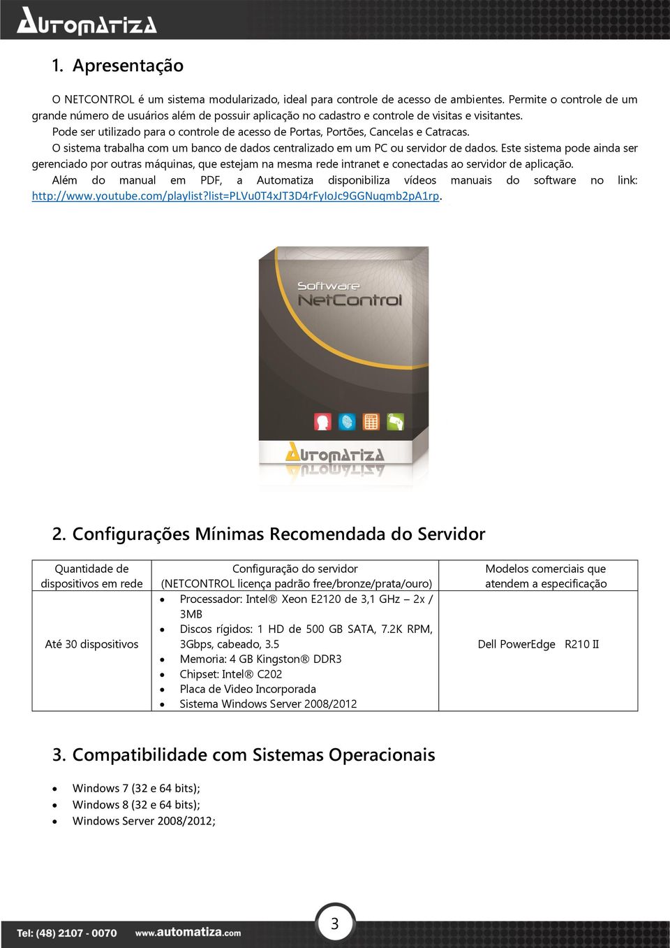 Pode ser utilizado para o controle de acesso de Portas, Portões, Cancelas e Catracas. O sistema trabalha com um banco de dados centralizado em um PC ou servidor de dados.