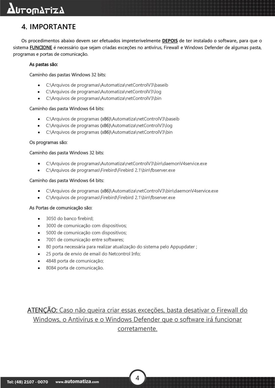 As pastas são: Caminho das pastas Windows 32 bits: C:\Arquivos de programas\automatiza\netcontrolv3\baseib C:\Arquivos de programas\automatiza\netcontrolv3\log C:\Arquivos de