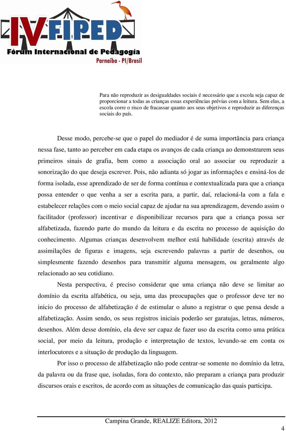 Desse modo, percebe-se que o papel do mediador é de suma importância para criança nessa fase, tanto ao perceber em cada etapa os avanços de cada criança ao demonstrarem seus primeiros sinais de