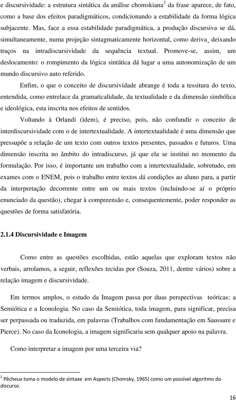 textual. Promove-se, assim, um deslocamento: o rompimento da lógica sintática dá lugar a uma autonomização de um mundo discursivo auto referido.