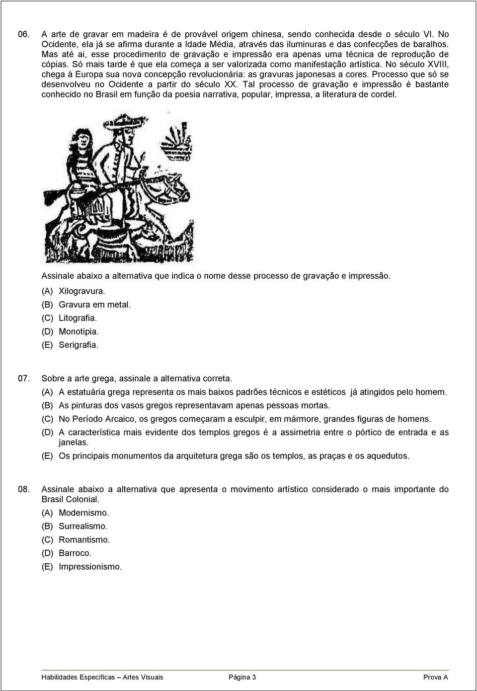 Mas até ai, esse procedimento de gravação e impressão era apenas uma técnica de reprodução de cópias. Só mais tarde é que ela começa a ser valorizada como manifestação artística.