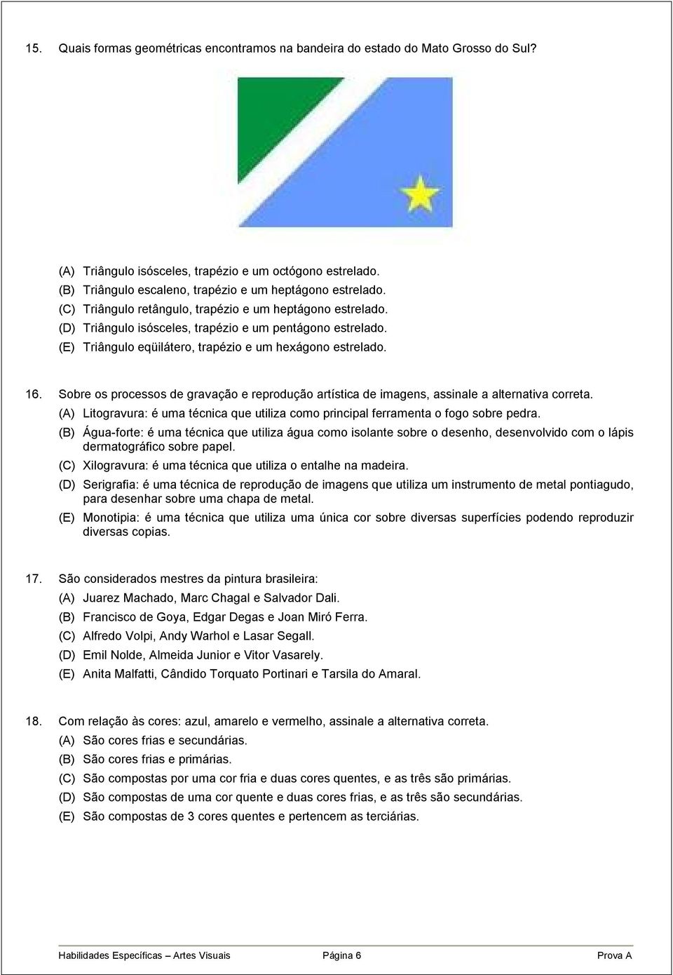 (E) Triângulo eqüilátero, trapézio e um hexágono estrelado. 16. Sobre os processos de gravação e reprodução artística de imagens, assinale a alternativa correta.