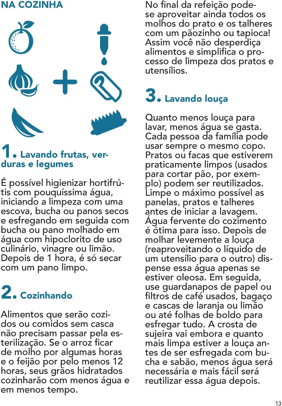 Lavando frutas, verduras e legumes É possível higienizar hortifrútis com pouquíssima água, iniciando a limpeza com uma escova, bucha ou panos secos e esfregando em seguida com bucha ou pano molhado