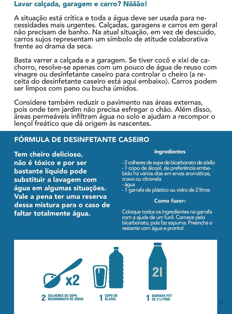 Se tiver cocô e xixi de cachorro, resolve-se apenas com um pouco de água de reuso com vinagre ou desinfetante caseiro para controlar o cheiro (a receita do desinfetante caseiro está aqui embaixo).