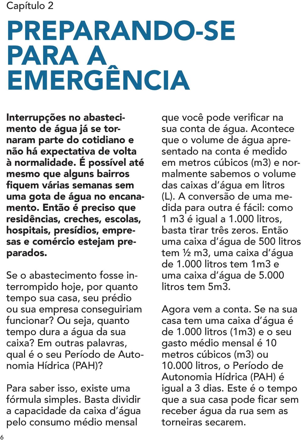 Então é preciso que residências, creches, escolas, hospitais, presídios, empresas e comércio estejam preparados.