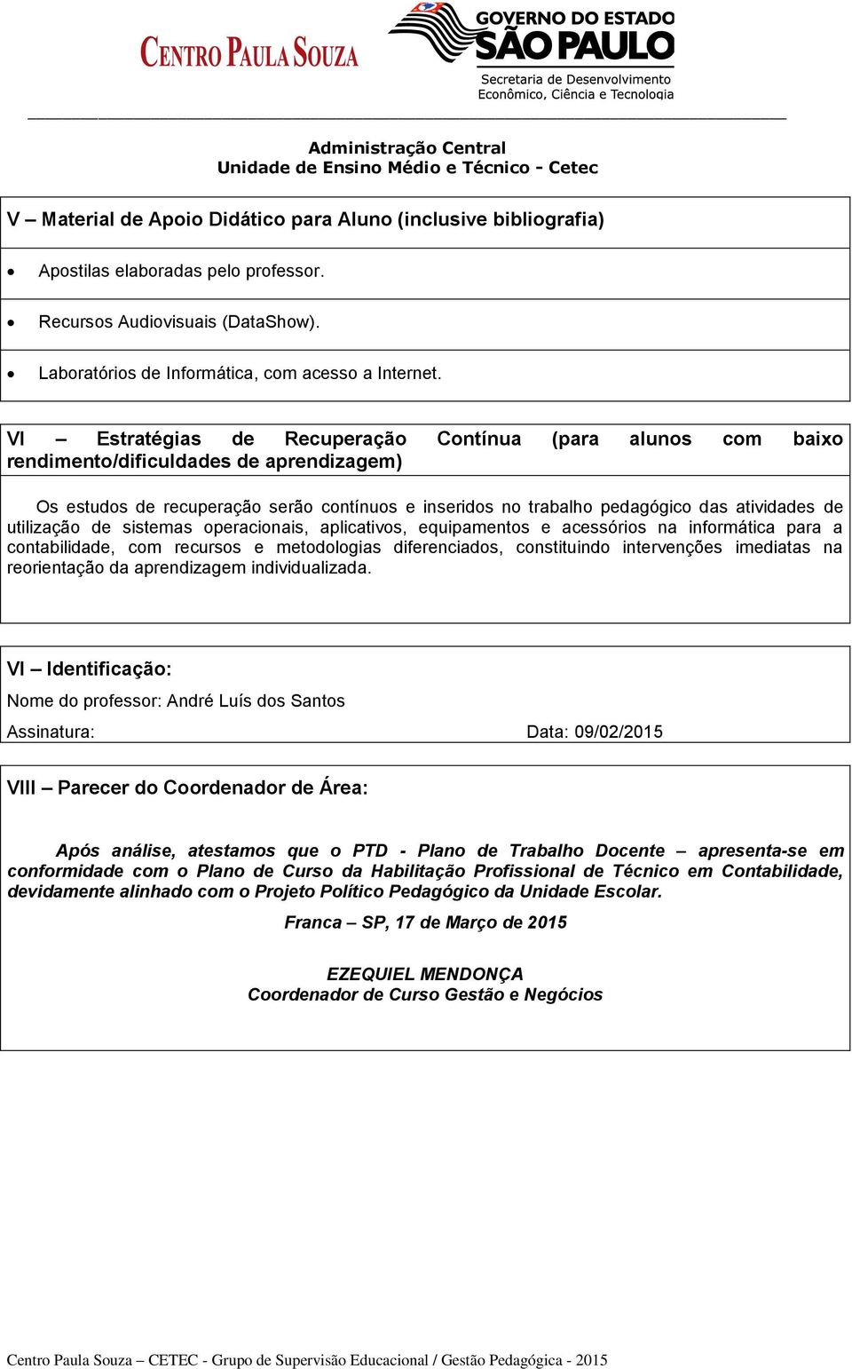 VI Estratégias de Recuperação Contínua (para alunos com baixo rendimento/dificuldades de aprendizagem) Os estudos de recuperação serão contínuos e inseridos no trabalho pedagógico das atividades de