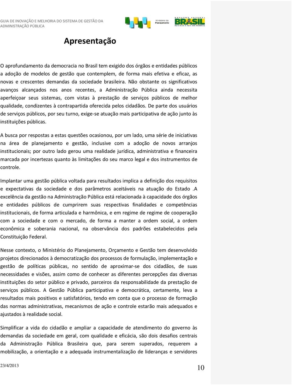 Não obstante os significativos avanços alcançados nos anos recentes, a Administração Pública ainda necessita aperfeiçoar seus sistemas, com vistas à prestação de serviços públicos de melhor