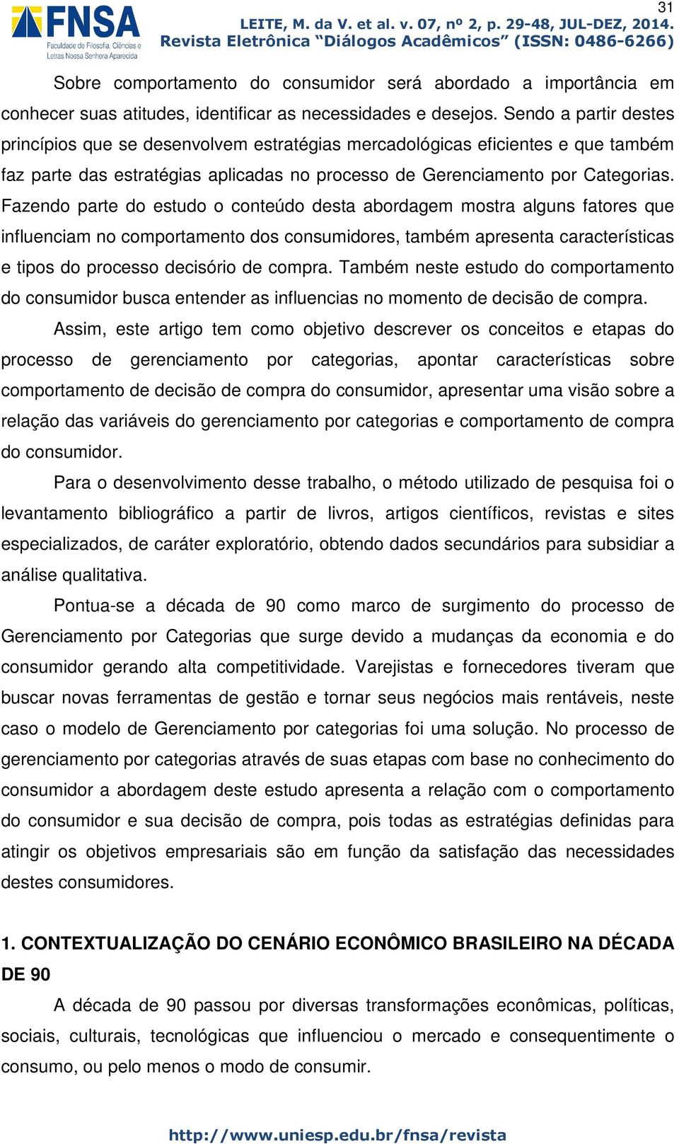 Fazendo parte do estudo o conteúdo desta abordagem mostra alguns fatores que influenciam no comportamento dos consumidores, também apresenta características e tipos do processo decisório de compra.