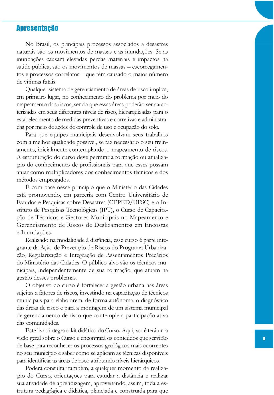 Qualquer sistema de gerenciamento de áreas de risco implica, em primeiro lugar, no conhecimento do problema por meio do mapeamento dos riscos, sendo que essas áreas poderão ser caracterizadas em seus