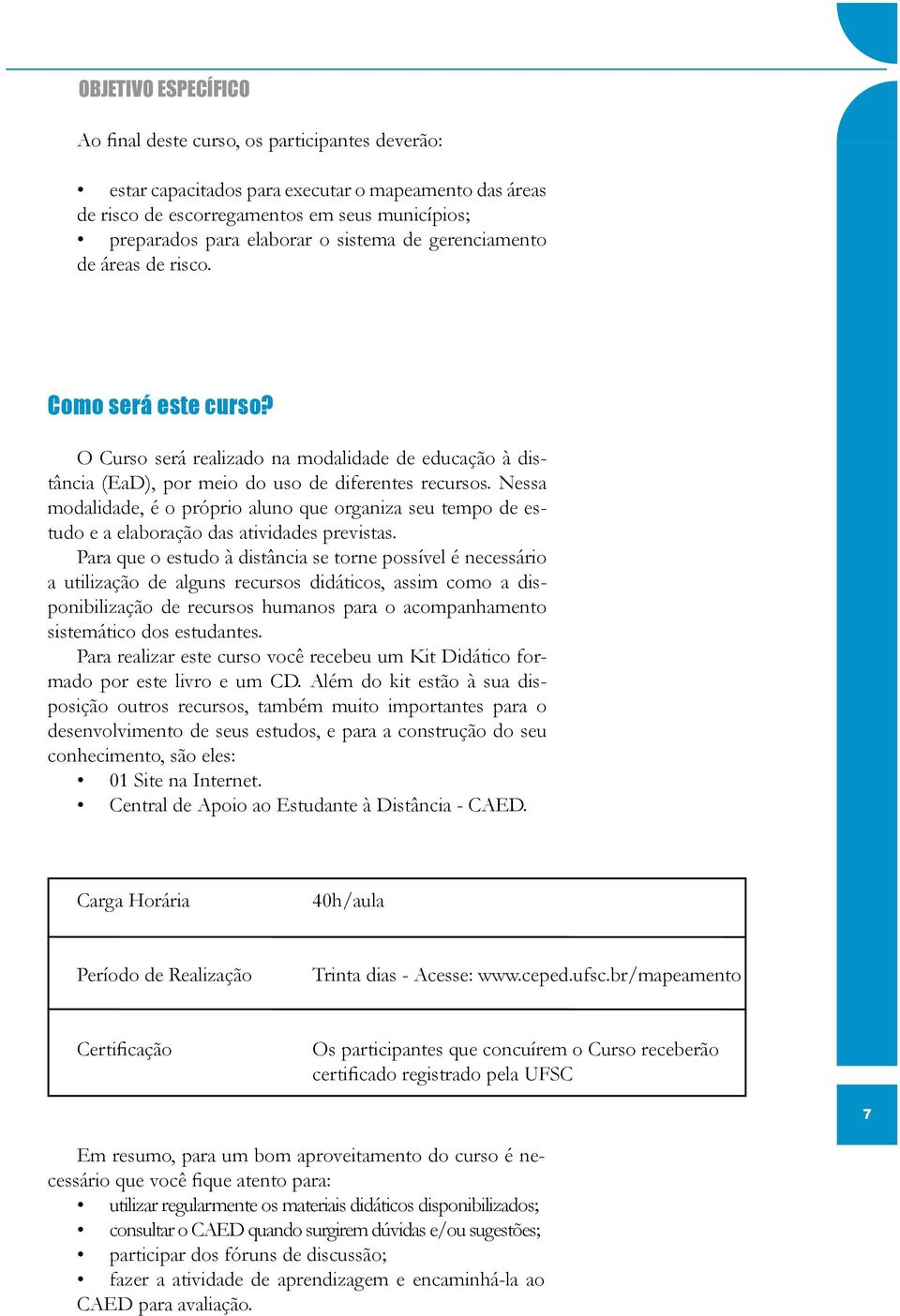 Nessa modalidade, é o próprio aluno que organiza seu tempo de estudo e a elaboração das atividades previstas.