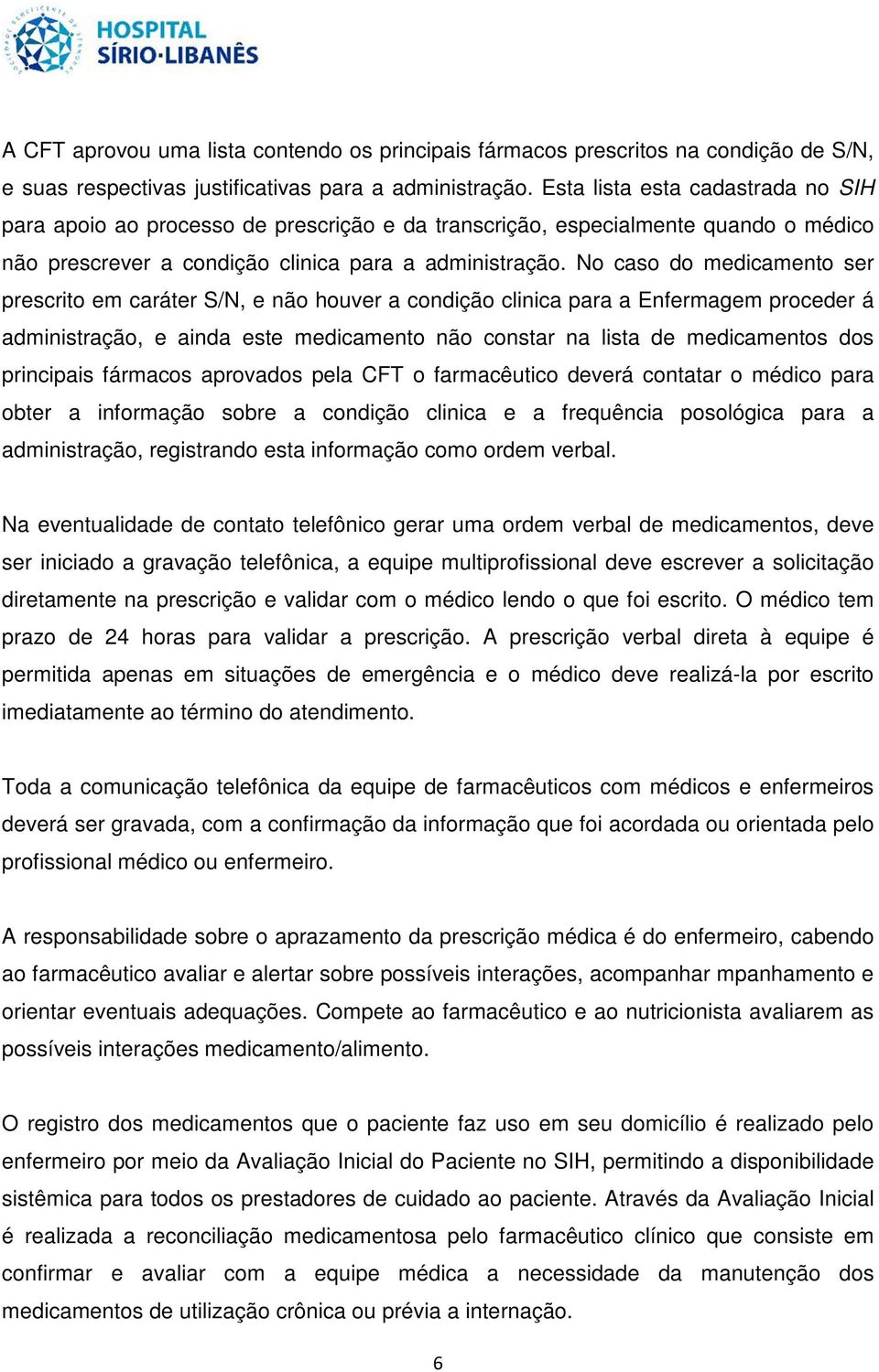 No caso do medicamento ser prescrito em caráter S/N, e não houver a condição clinica para a Enfermagem proceder á administração, e ainda este medicamento não constar na lista de medicamentos dos