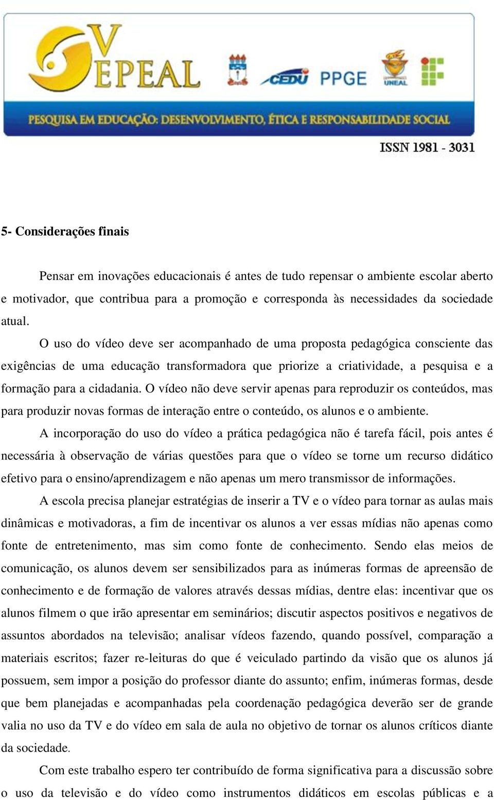 O vídeo não deve servir apenas para reproduzir os conteúdos, mas para produzir novas formas de interação entre o conteúdo, os alunos e o ambiente.