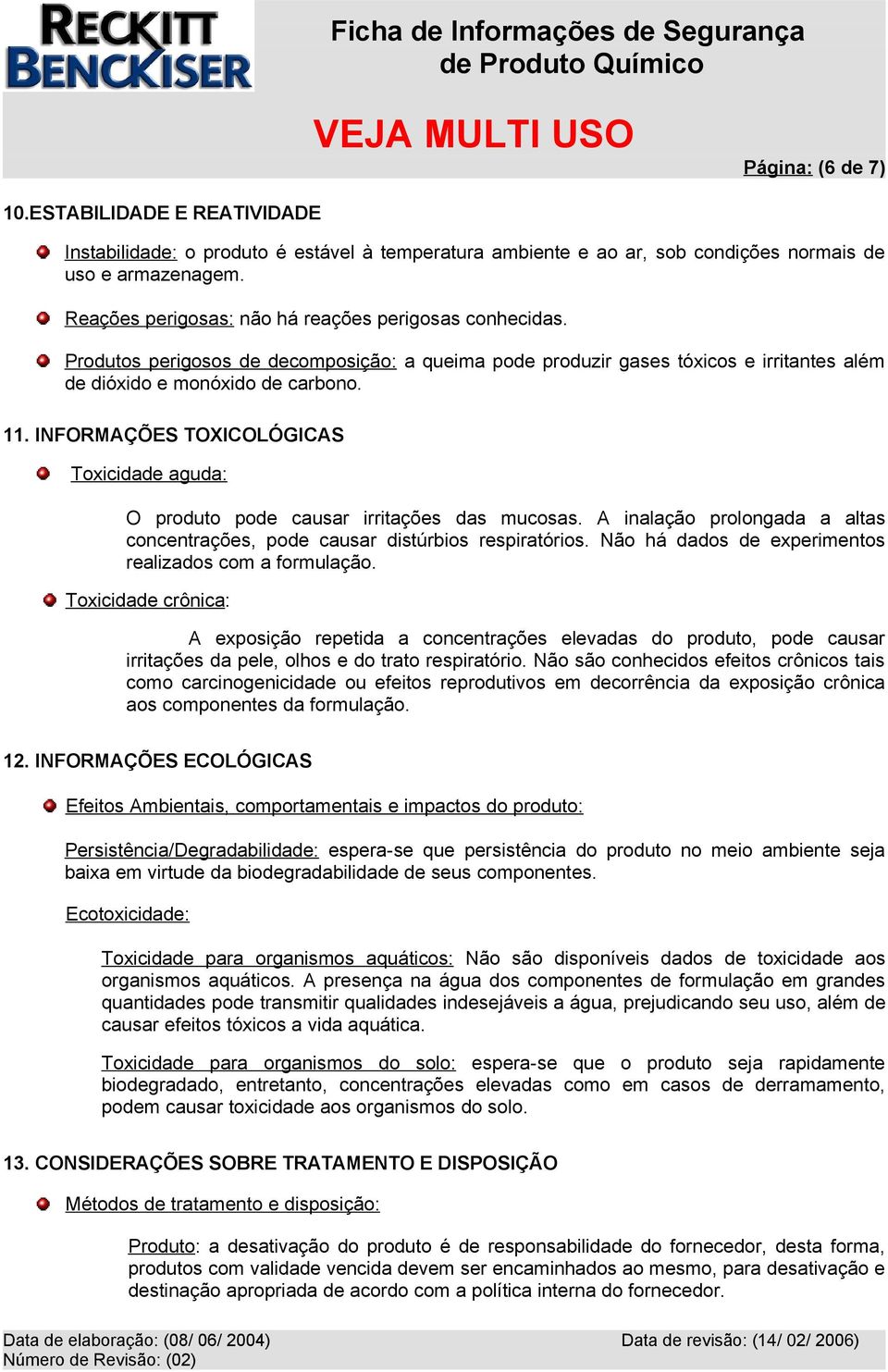 INFORMAÇÕES TOXICOLÓGICAS Toxicidade aguda: O produto pode causar irritações das mucosas. A inalação prolongada a altas concentrações, pode causar distúrbios respiratórios.