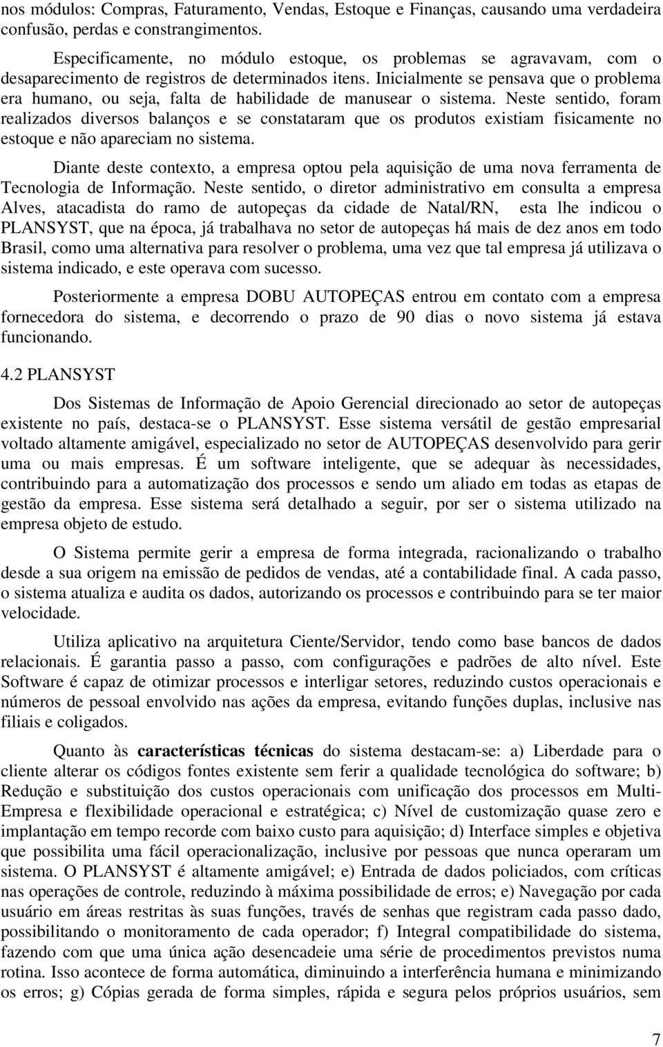 Inicialmente se pensava que o problema era humano, ou seja, falta de habilidade de manusear o sistema.