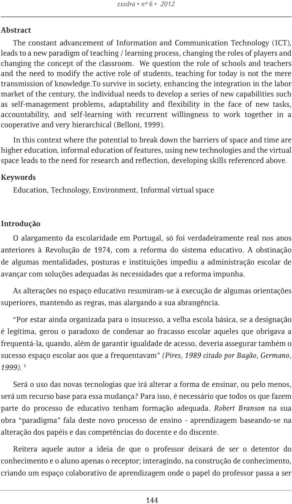 to survive in society, enhancing the integration in the labor market of the century, the individual needs to develop a series of new capabilities such as self-management problems, adaptability and