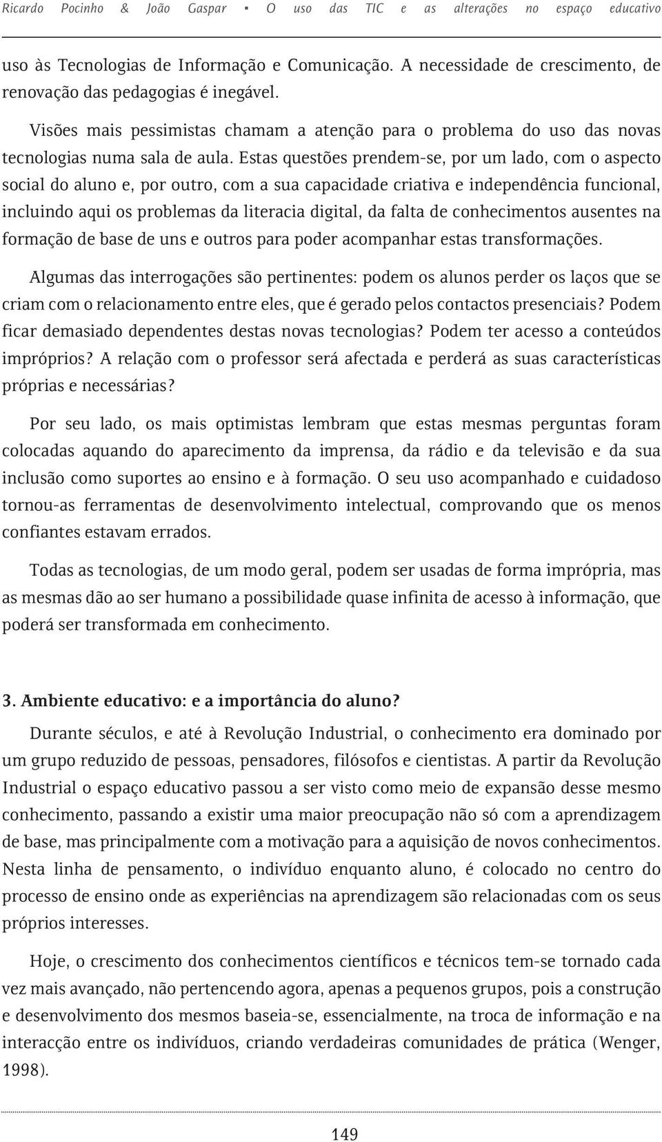 Estas questões prendem-se, por um lado, com o aspecto social do aluno e, por outro, com a sua capacidade criativa e independência funcional, incluindo aqui os problemas da literacia digital, da falta