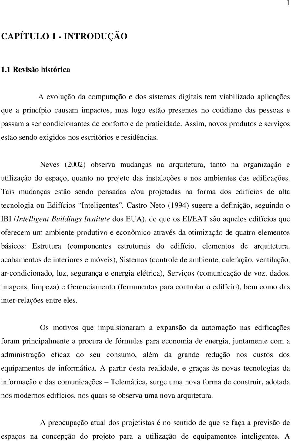 condicionantes de conforto e de praticidade. Assim, novos produtos e serviços estão sendo exigidos nos escritórios e residências.