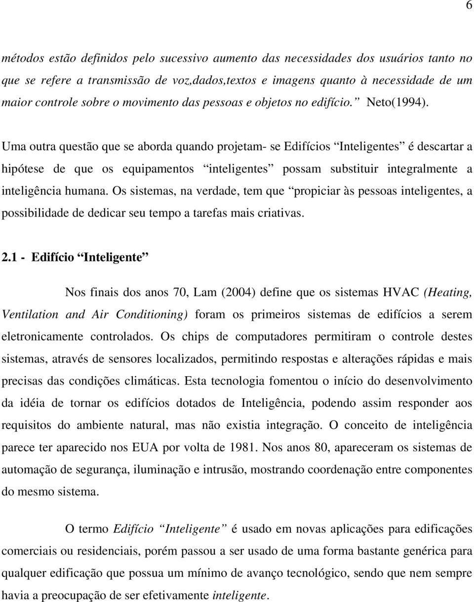 Uma outra questão que se aborda quando projetam- se Edifícios Inteligentes é descartar a hipótese de que os equipamentos inteligentes possam substituir integralmente a inteligência humana.