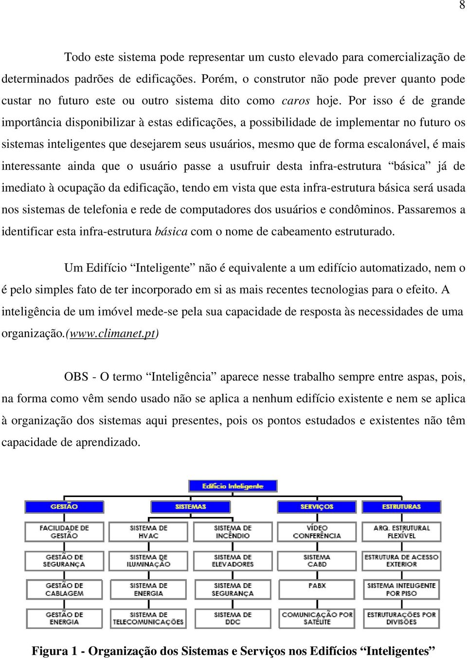 Por isso é de grande importância disponibilizar à estas edificações, a possibilidade de implementar no futuro os sistemas inteligentes que desejarem seus usuários, mesmo que de forma escalonável, é