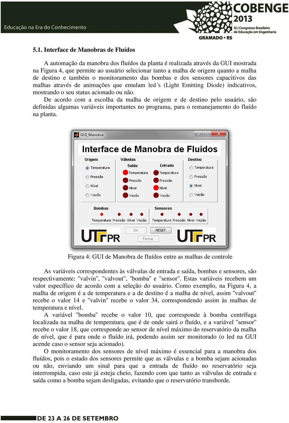 não. De acordo com a escolha da malha de origem e de destino pelo usuário, são definidas algumas variáveis importantes no programa, para o remanejamento do fluído na planta.