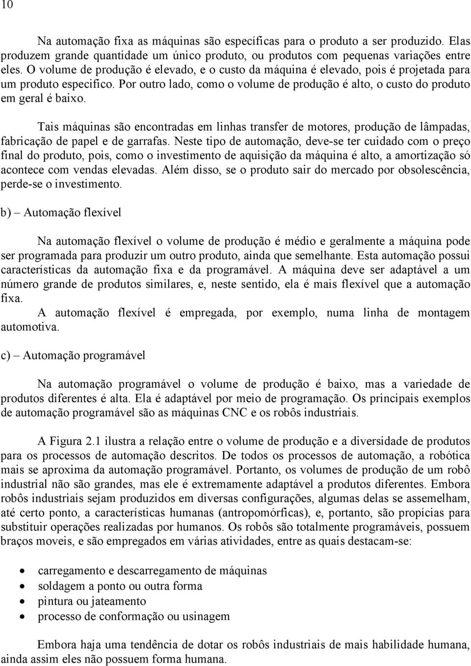 Tais máquinas são encontradas em linhas transfer de motores, produção de lâmpadas, fabricação de papel e de garrafas.