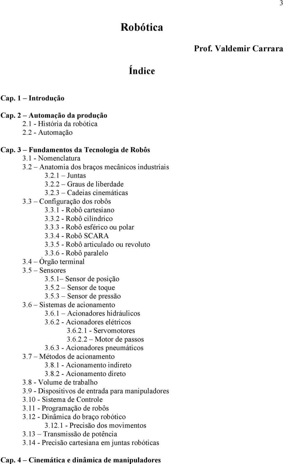 3.4 - Robô SCARA 3.3.5 - Robô articulado ou revoluto 3.3.6 - Robô paralelo 3.4 Órgão terminal 3.5 Sensores 3.5. Sensor de posição 3.5.2 Sensor de toque 3.5.3 Sensor de pressão 3.